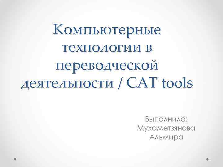 Компьютерные технологии в переводческой деятельности / CAT tools Выполнила: Мухаметзянова Альмира 