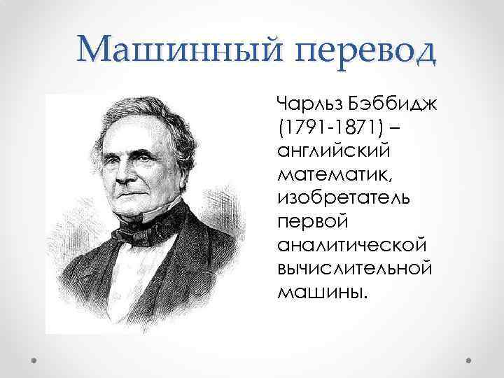 Машинный перевод Чарльз Бэббидж (1791 -1871) – английский математик, изобретатель первой аналитической вычислительной машины.