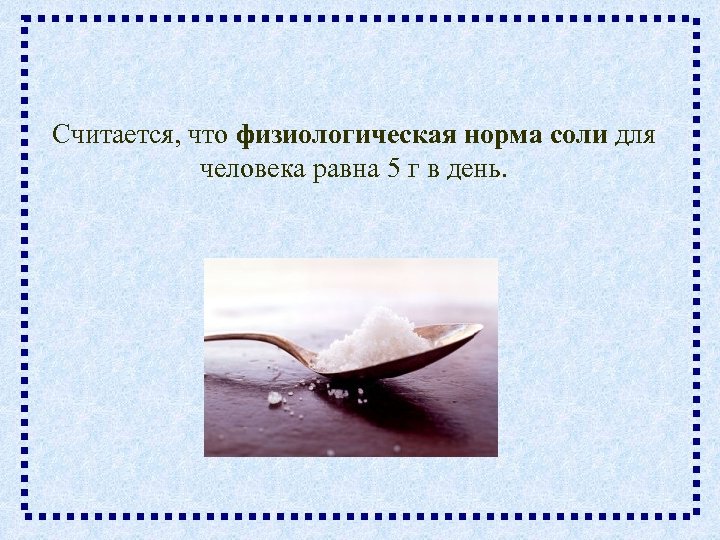 Считается, что физиологическая норма соли для человека равна 5 г в день. 