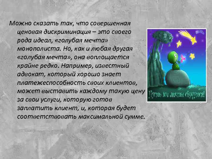 Можно сказать так, что совершенная ценовая дискриминация – это своего рода идеал, «голубая мечта»