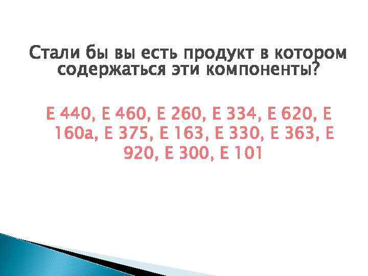 Стали бы вы есть продукт в котором содержаться эти компоненты? Е 440, Е 460,