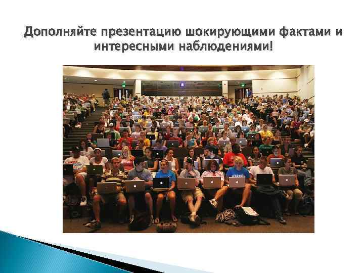 Дополняйте презентацию шокирующими фактами и интересными наблюдениями! 