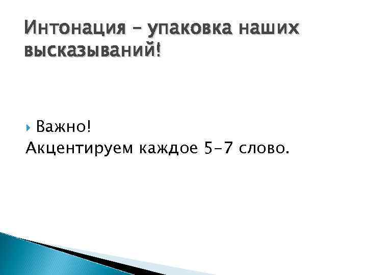 Интонация – упаковка наших высказываний! Важно! Акцентируем каждое 5 -7 слово. 