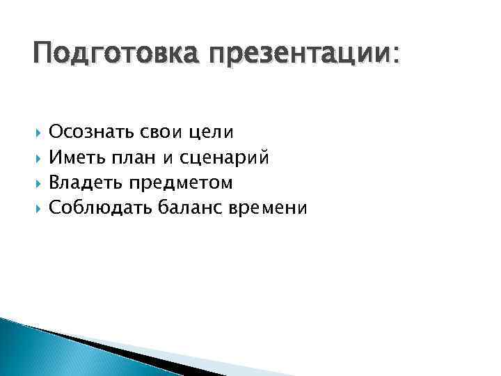 Подготовка презентации: Осознать свои цели Иметь план и сценарий Владеть предметом Соблюдать баланс времени