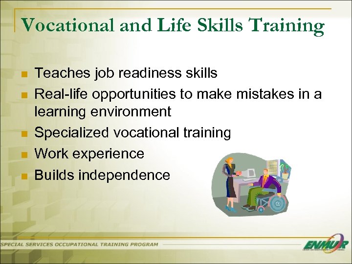 Vocational and Life Skills Training n n n Teaches job readiness skills Real-life opportunities