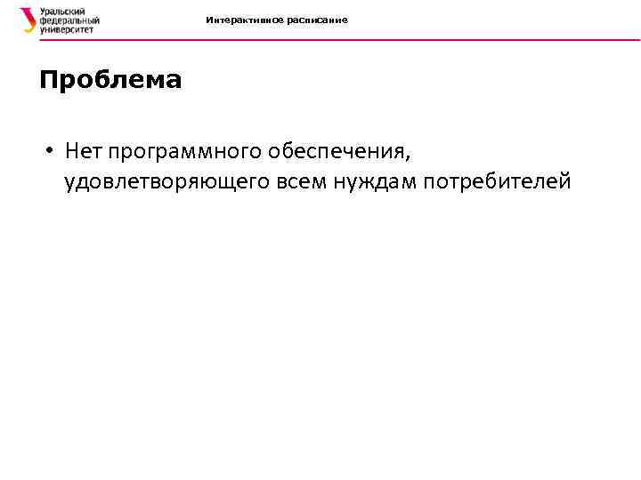 Интерактивное расписание Проблема • Нет программного обеспечения, удовлетворяющего всем нуждам потребителей 