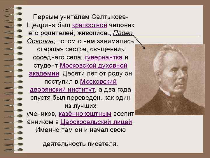 Первым учителем Салтыкова. Щедрина был крепостной человек его родителей, живописец Павел Соколов; потом с