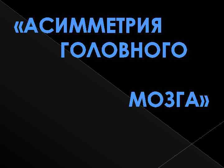  «АСИММЕТРИЯ ГОЛОВНОГО МОЗГА» 