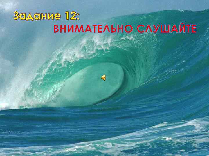 Задание 12: ВНИМАТЕЛЬНО СЛУШАЙТЕ 