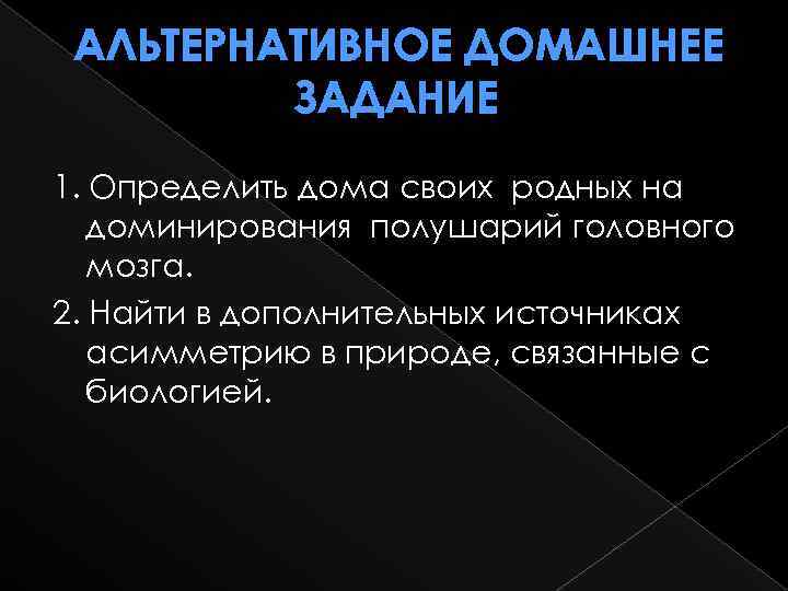 АЛЬТЕРНАТИВНОЕ ДОМАШНЕЕ ЗАДАНИЕ 1. Определить дома своих родных на доминирования полушарий головного мозга. 2.