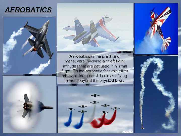 AEROBATICS Aerobatics is the practice of maneuvers involving aircraft flying attitudes that are not