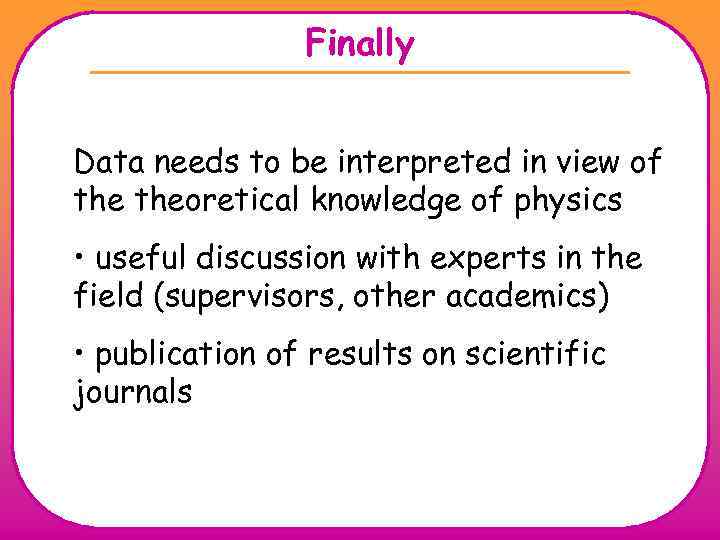 Finally Data needs to be interpreted in view of theoretical knowledge of physics •