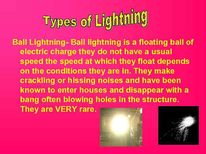 Ball Lightning- Ball lightning is a floating ball of electric charge they do not
