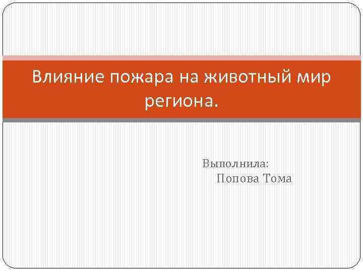 Влияние пожара на животный мир региона. Выполнила: Попова Тома 