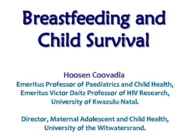 Breastfeeding and Child Survival Hoosen Coovadia Emeritus Professor of Paediatrics and Child Health, Emeritus