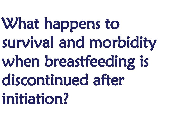 What happens to survival and morbidity when breastfeeding is discontinued after initiation? 