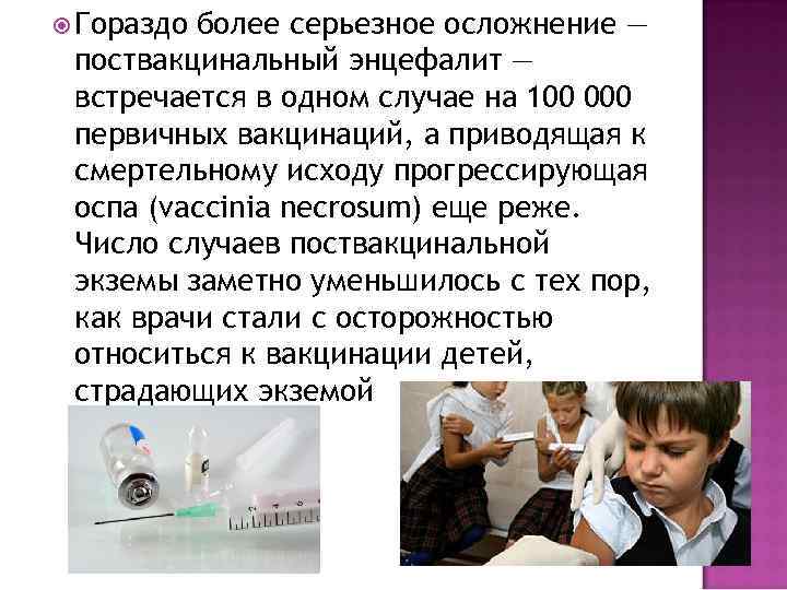  Гораздо более серьезное осложнение — поствакцинальный энцефалит — встречается в одном случае на