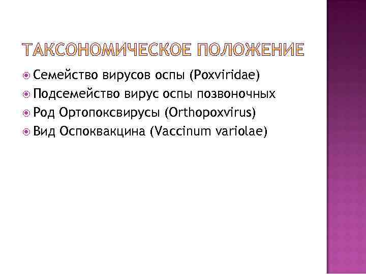  Семейство вирусов оспы (Poxviridae) Подсемейство вирус оспы позвоночных Род Ортопоксвирусы (Orthopoxvirus) Вид Оспоквакцина
