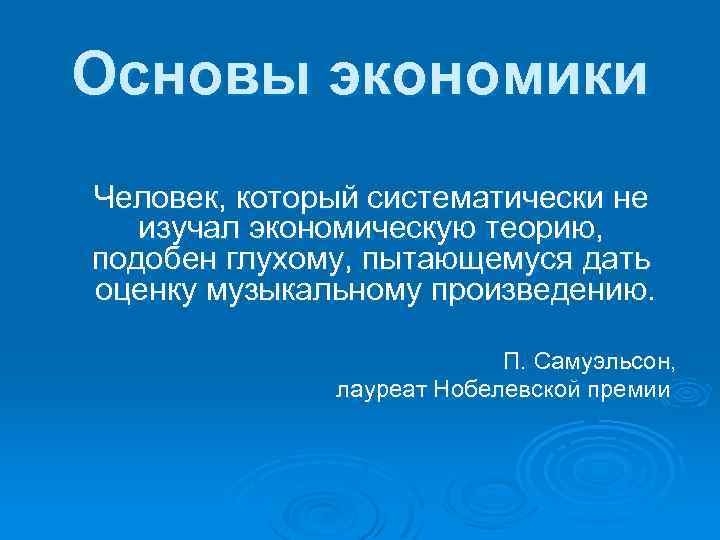 Основы экономики Человек, который систематически не изучал экономическую теорию, подобен глухому, пытающемуся дать оценку