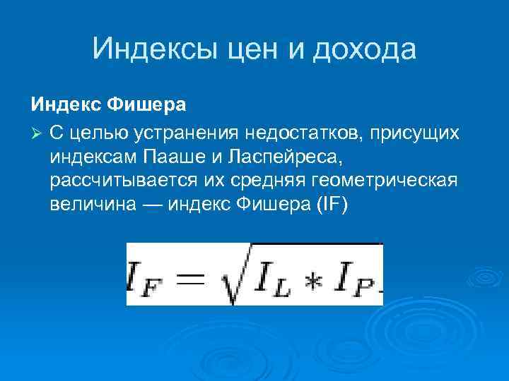 Индексы цен и дохода Индекс Фишера Ø С целью устранения недостатков, присущих индексам Пааше