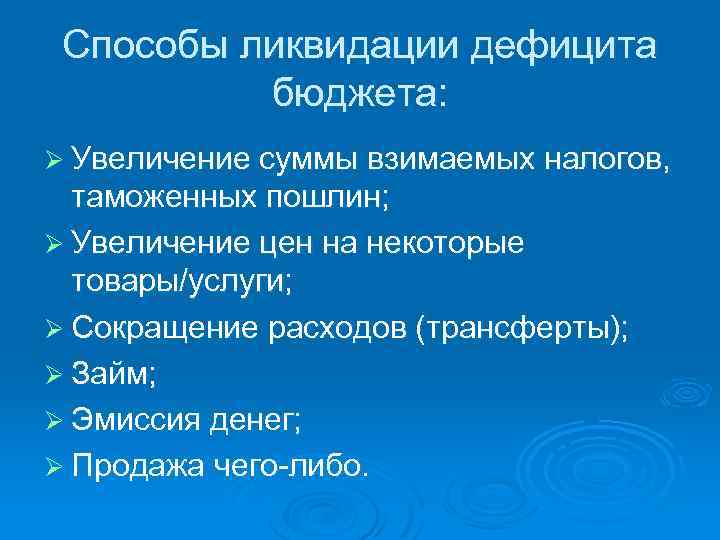 Способы ликвидации дефицита бюджета: Ø Увеличение суммы взимаемых налогов, таможенных пошлин; Ø Увеличение цен