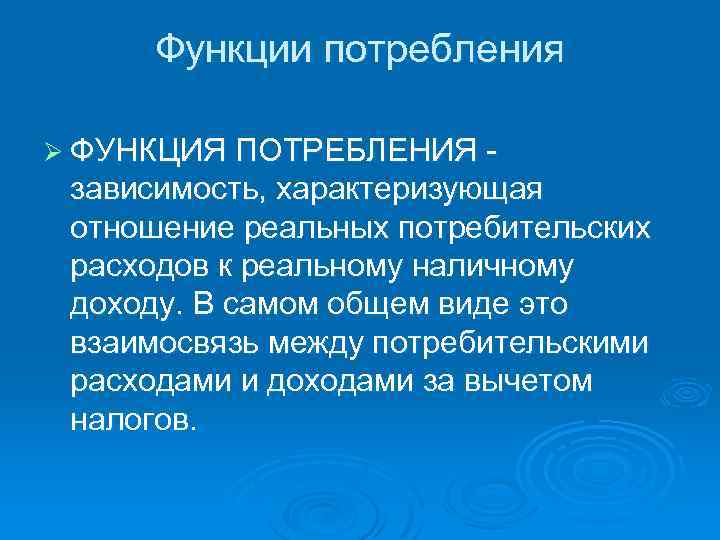 Функции потребления Ø ФУНКЦИЯ ПОТРЕБЛЕНИЯ зависимость, характеризующая отношение реальных потребительских расходов к реальному наличному