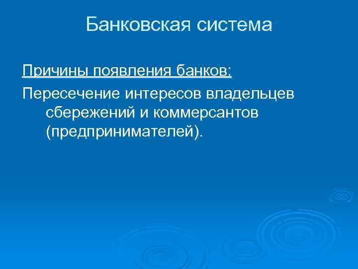 Банковская система Причины появления банков: Пересечение интересов владельцев сбережений и коммерсантов (предпринимателей). 