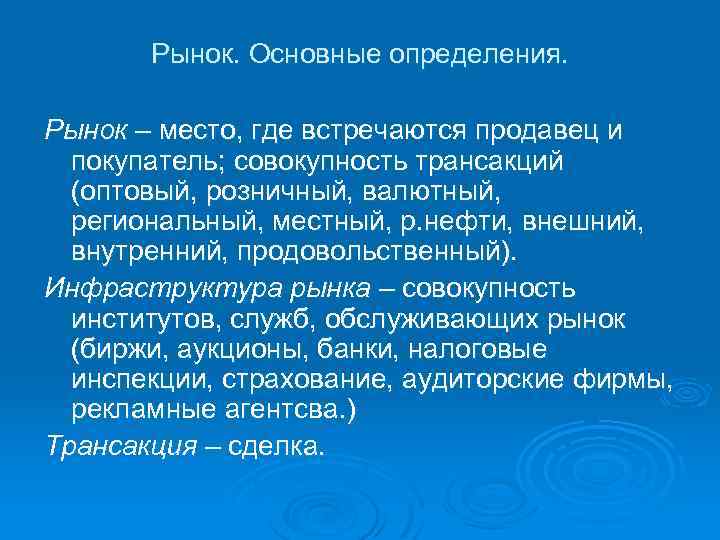 Рынок. Основные определения. Рынок – место, где встречаются продавец и покупатель; совокупность трансакций (оптовый,