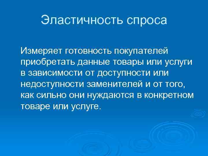 Эластичность спроса Измеряет готовность покупателей приобретать данные товары или услуги в зависимости от доступности