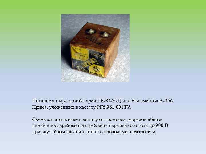 Питание аппарата от батареи ГБ-Ю-У-Ц или 6 элементов А-306 Прима, уложенных в кассету РГ