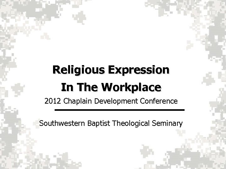 Religious Expression In The Workplace 2012 Chaplain Development Conference Southwestern Baptist Theological Seminary 