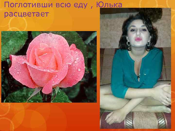Поглотивши всю еду , Юлька расцветает 