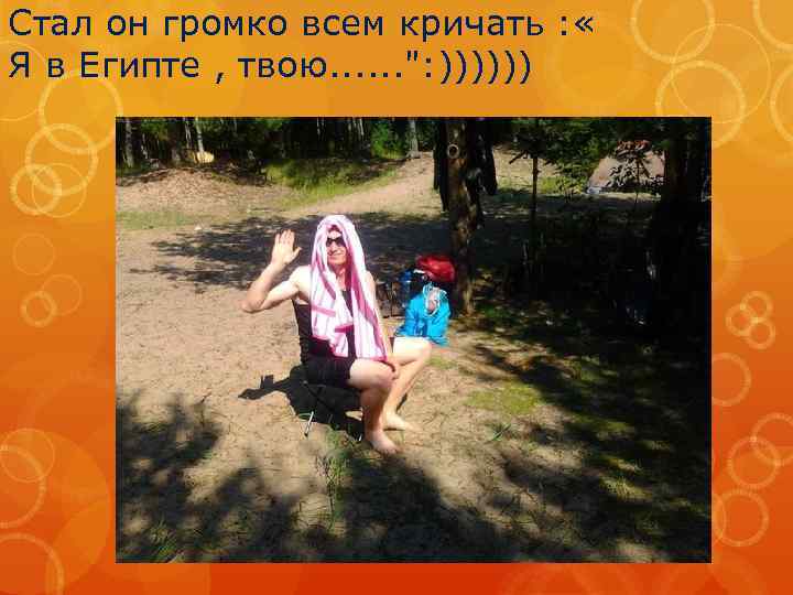 Стал он громко всем кричать : « Я в Египте , твою. . .