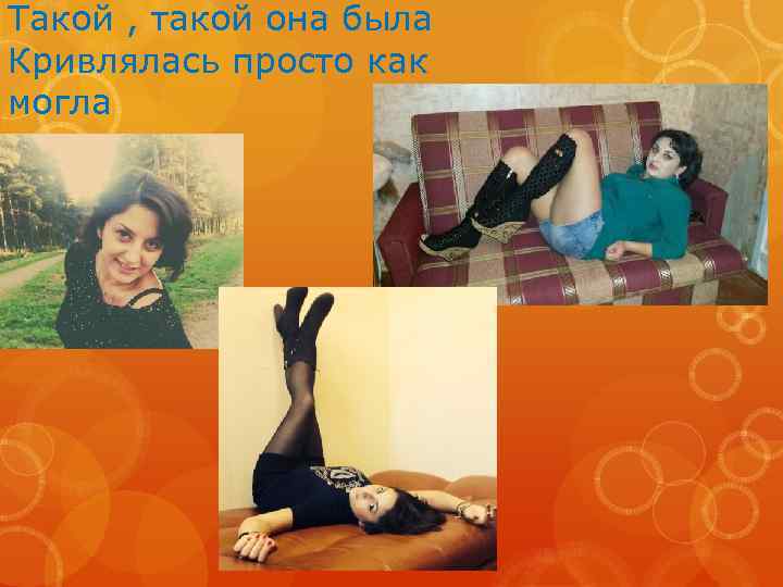 Такой , такой она была Кривлялась просто как могла 