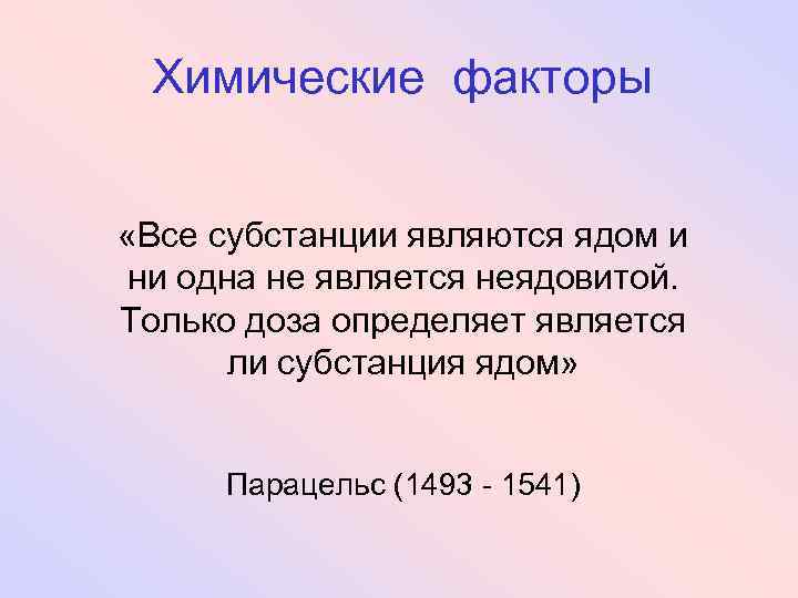 Химические факторы «Все субстанции являются ядом и ни одна не является неядовитой. Только доза