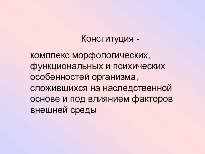 Конституция - комплекс морфологических, функциональных и психических особенностей организма, сложившихся на наследственной основе и