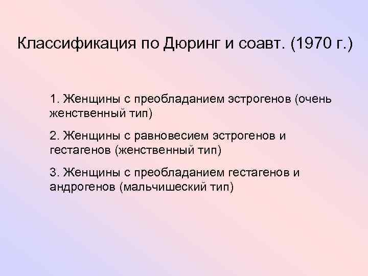 Классификация по Дюринг и соавт. (1970 г. ) 1. Женщины с преобладанием эстрогенов (очень