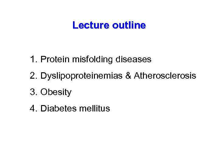 Lecture outline 1. Protein misfolding diseases 2. Dyslipoproteinemias & Atherosclerosis 3. Obesity 4. Diabetes