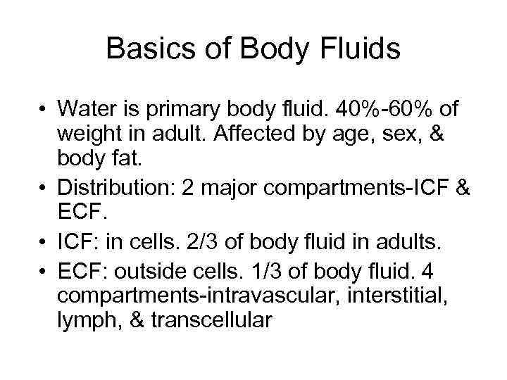 Basics of Body Fluids • Water is primary body fluid. 40%-60% of weight in