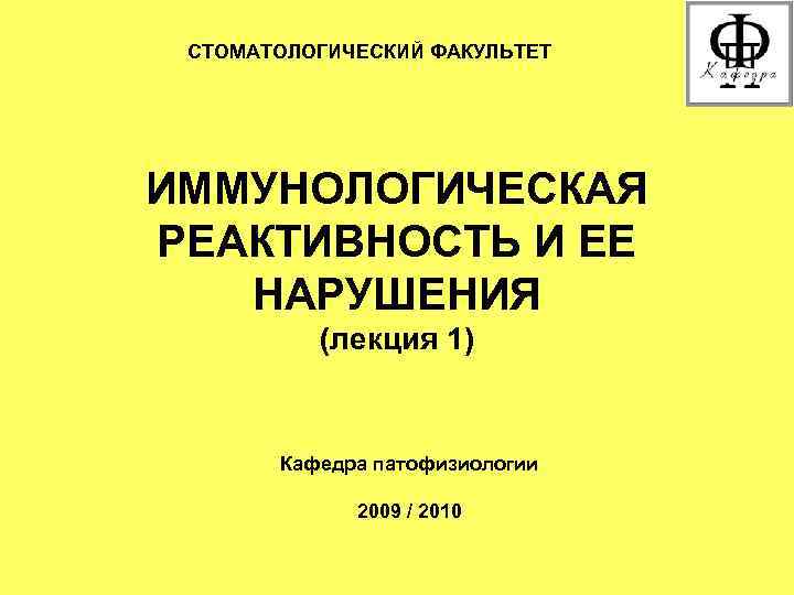 СТОМАТОЛОГИЧЕСКИЙ ФАКУЛЬТЕТ ИММУНОЛОГИЧЕСКАЯ РЕАКТИВНОСТЬ И ЕЕ НАРУШЕНИЯ (лекция 1) Кафедра патофизиологии 2009 / 2010