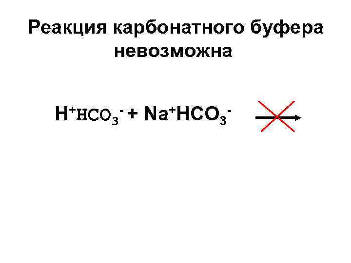 Реакция карбонатного буфера невозможна H+HCO 3 - + Na+HCO 3 - 