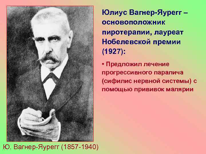 Юлиус Вагнер-Яурегг – основоположник пиротерапии, лауреат Нобелевской премии (1927): • Предложил лечение прогрессивного паралича