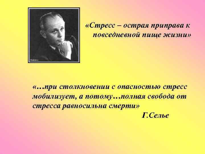  «Стресс – острая приправа к повседневной пище жизни» «…при столкновении с опасностью стресс