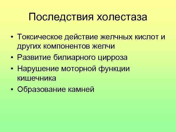 Последствия холестаза • Токсическое действие желчных кислот и других компонентов желчи • Развитие билиарного