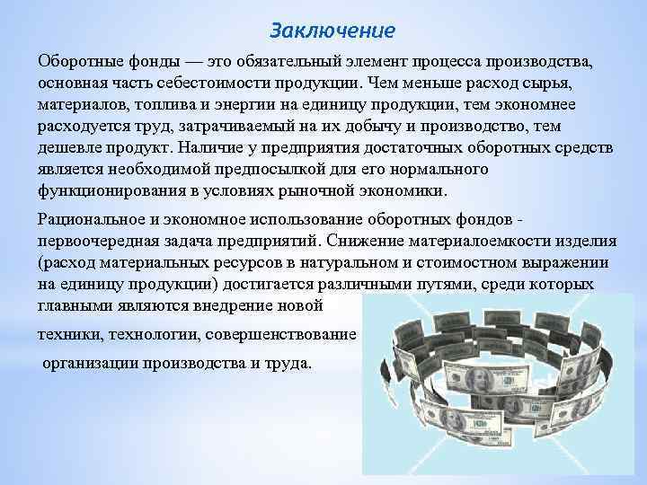 Заключение Оборотные фонды — это обязательный элемент процесса производства, основная часть себестоимости продукции. Чем