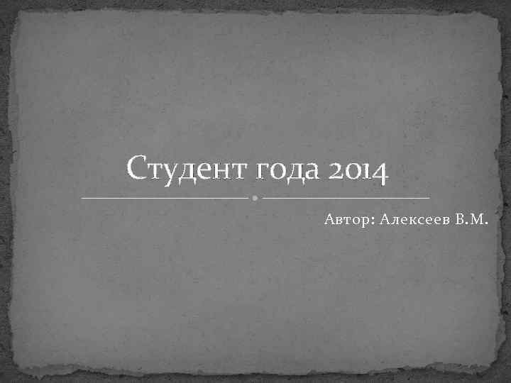 Студент года 2014 Автор: Алексеев В. М. 