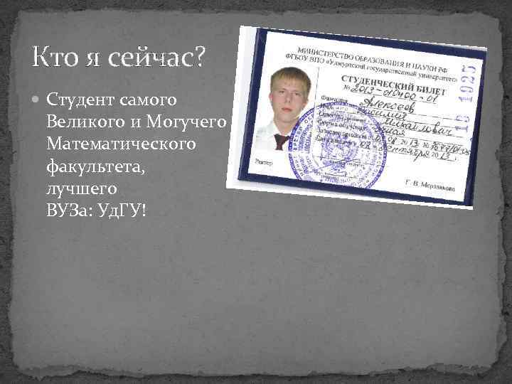 Кто я сейчас? Студент самого Великого и Могучего Математического факультета, лучшего ВУЗа: Уд. ГУ!