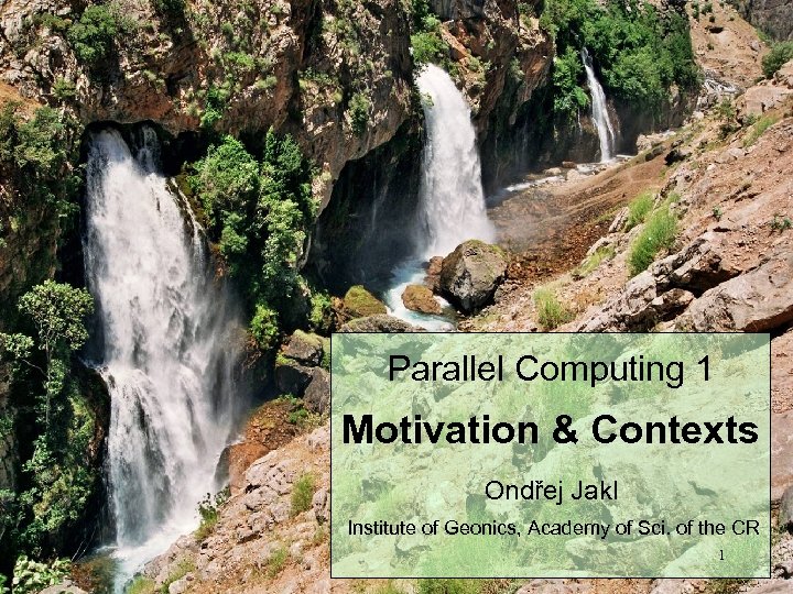 Parallel Computing 1 Motivation & Contexts Ondřej Jakl Institute of Geonics, Academy of Sci.