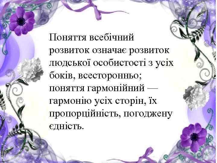 Поняття всебічний • Найвище призначення виховання — розвиток означає розвиток сформувати досконалу людину. Ідеали