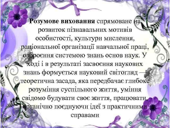 Розумове виховання спрямоване на розвиток пізнавальних мотивів особистості, культури мислення, раціональної організації навчальної праці,